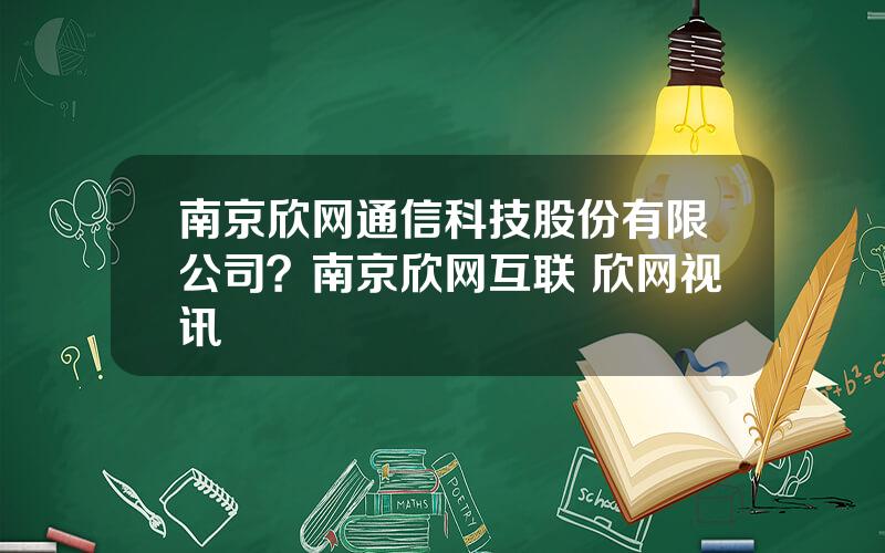 南京欣网通信科技股份有限公司？南京欣网互联 欣网视讯